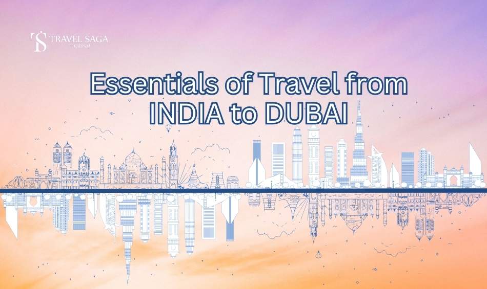 Essentials of Travel from INDIA to DUBAI Travel Saga Tourism